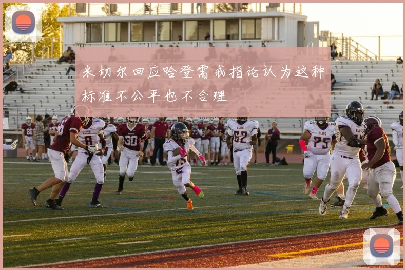 米切尔回应哈登需戒指论认为这种标准不公平也不合理