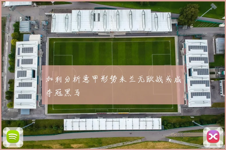 加利分析意甲形势米兰无欧战或成夺冠黑马
