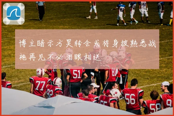 博主暗示方昊转会或将身披熟悉战袍再见不必泪眼相送