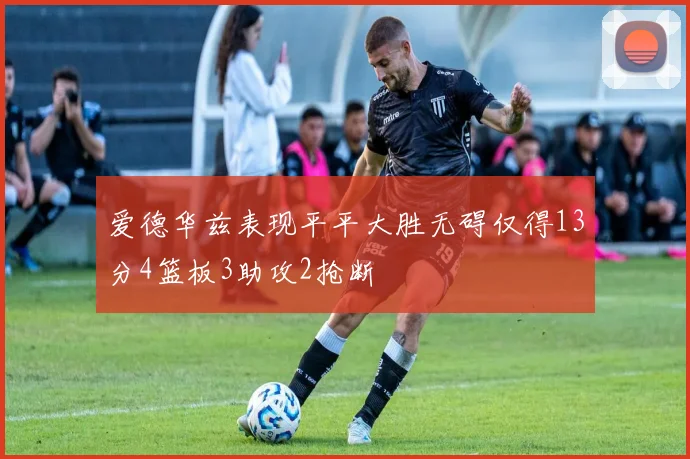 爱德华兹表现平平大胜无碍仅得13分4篮板3助攻2抢断