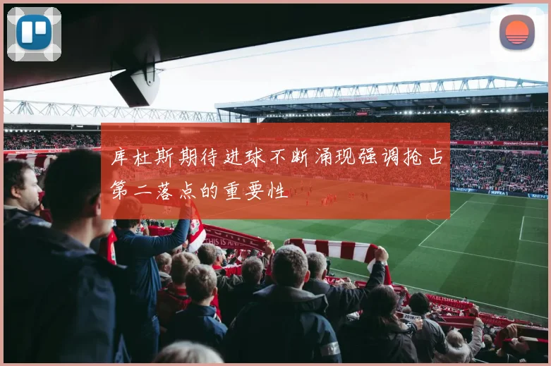 库杜斯期待进球不断涌现强调抢占第二落点的重要性
