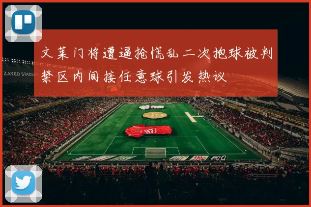 文莱门将遭逼抢慌乱二次抱球被判禁区内间接任意球引发热议