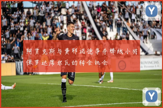 阿贾克斯与费耶诺德争夺锋线小将保罗达席尔瓦的转会机会