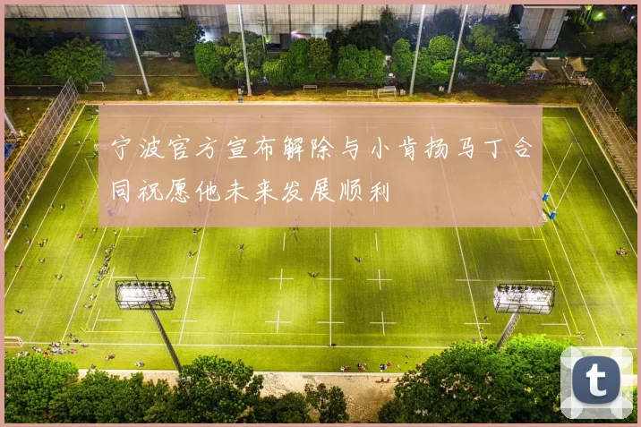 宁波官方宣布解除与小肯扬马丁合同祝愿他未来发展顺利